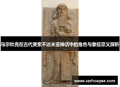 马尔杜克在古代美索不达米亚神话中的角色与象征意义探析